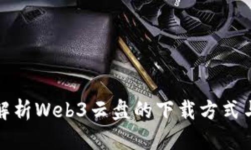全面解析Web3云盘的下载方式与优势