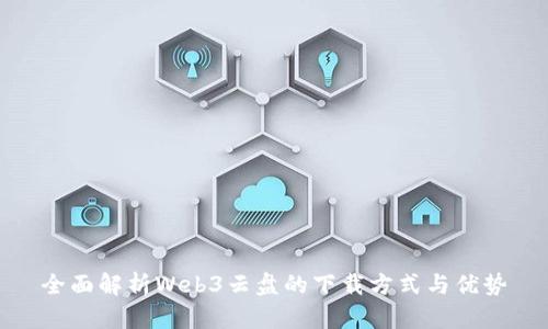 全面解析Web3云盘的下载方式与优势