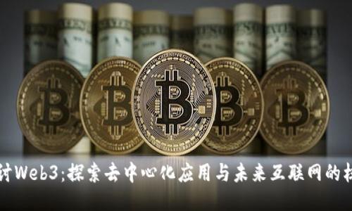 深入探讨Web3：探索去中心化应用与未来互联网的核心玩法