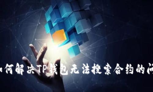  如何解决TP钱包无法搜索合约的问题