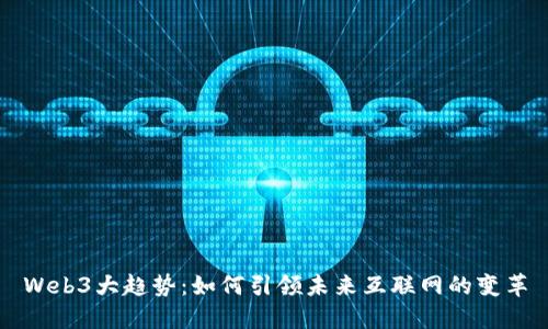 Web3大趋势：如何引领未来互联网的变革