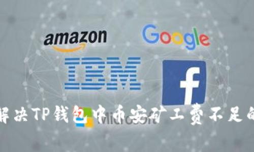 如何解决TP钱包中币安矿工费不足的问题
