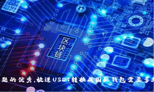 思考一个能解决用户问题的优秀，放进USDT转换成国际钱包需要多久？详解流程与注意事项