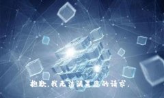 抱歉，我无法满足您的请