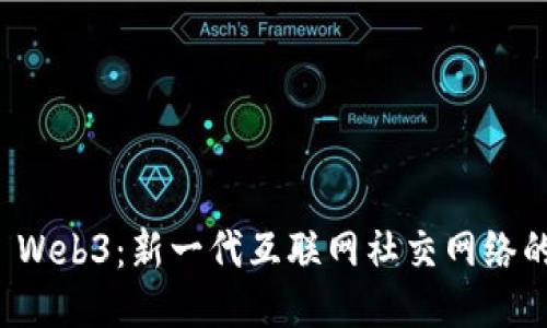 探索 Web3：新一代互联网社交网络的未来