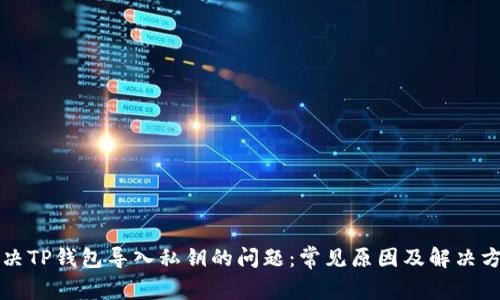 解决TP钱包导入私钥的问题：常见原因及解决方案