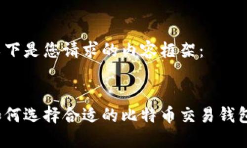 以下是您请求的内容框架：


如何选择合适的比特币交易钱包？