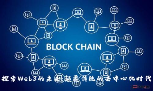 探索Web3的未来：颠覆传统的去中心化时代