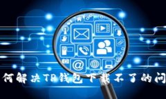 如何解决TP钱包下载不了的