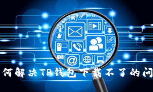 如何解决TP钱包下载不了的问题