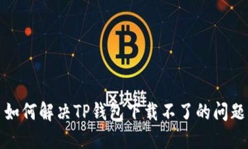 如何解决TP钱包下载不了的问题