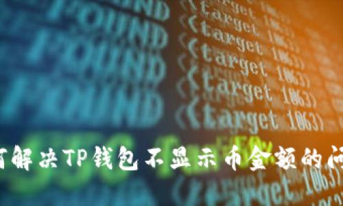 如何解决TP钱包不显示币金额的问题？