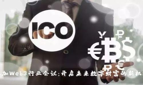 参加Web3行业会议：开启未来数字财富的新机遇