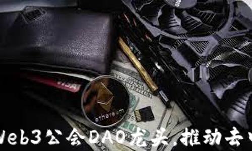 
如何选择合适的Web3公会DAO龙头，推动去中心化发展的未来