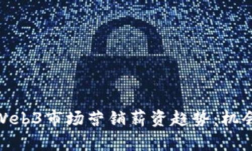 : 探索Web3市场营销薪资趋势：机会与挑战
