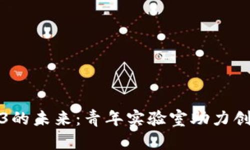 探索Web3的未来：青年实验室助力创新与潮流