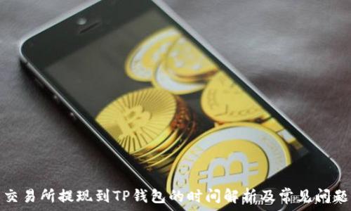   
交易所提现到TP钱包的时间解析及常见问题