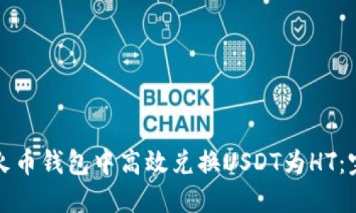 如何在火币钱包中高效兑换USDT为HT：完整指南