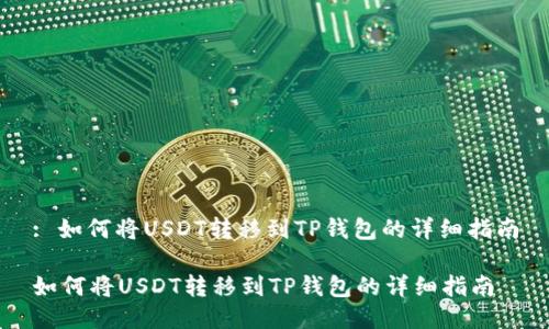: 如何将USDT转移到TP钱包的详细指南

如何将USDT转移到TP钱包的详细指南