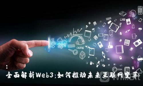 :
全面解析Web3：如何推动未来互联网变革