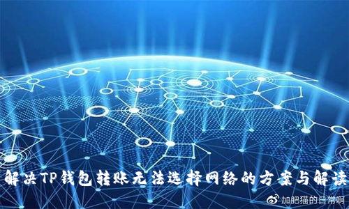解决TP钱包转账无法选择网络的方案与解读