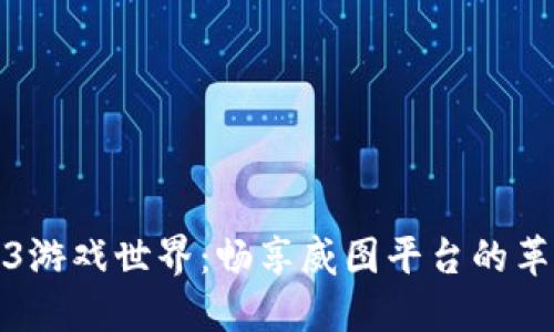 解锁Web3游戏世界：畅享威图平台的革命性体验