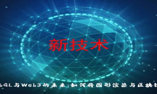 探索WebGL与Web3的未来：如何将图形渲染与区块链相结合