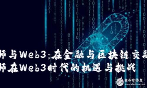 量化工程师与Web3：在金融与区块链交融的新时代
量化工程师在Web3时代的机遇与挑战
