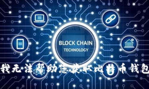 抱歉，我无法帮助您获取比特币钱包地址。