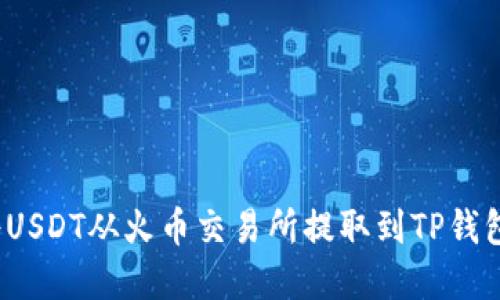  了解如何将USDT从火币交易所提取到TP钱包的详细流程