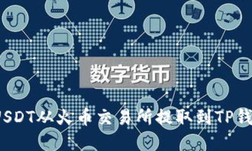  了解如何将USDT从火币交易所提取到TP钱包的详细流程
