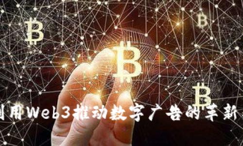 如何利用Web3推动数字广告的革新与发展