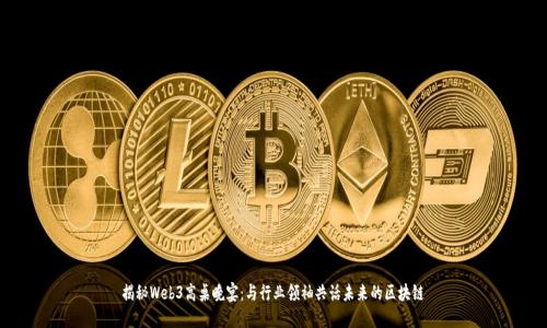 揭秘Web3高桌晚宴：与行业领袖共话未来的区块链