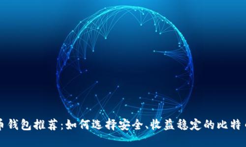 比特币钱包推荐：如何选择安全、收益稳定的比特币钱包