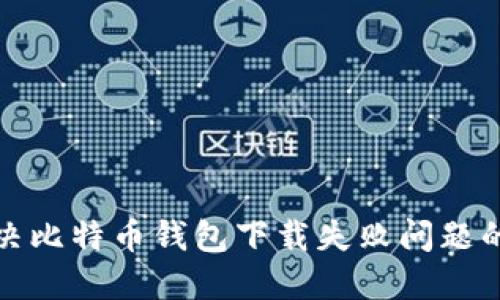 : 解决比特币钱包下载失败问题的指南