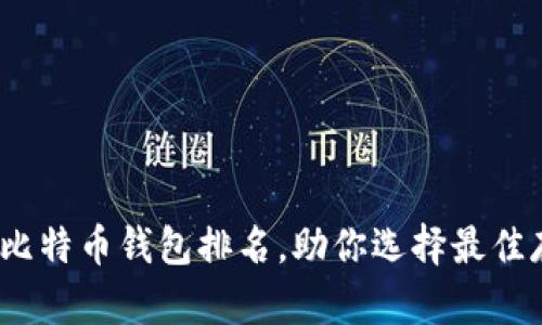 2023年权威比特币钱包排名，助你选择最佳存储解决方案