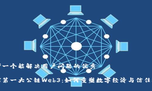 思考一个能解决用户问题的优秀

全球第一大公链Web3：如何重塑数字经济与信任机制