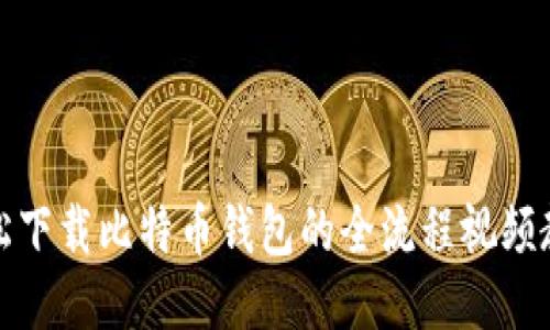 轻松下载比特币钱包的全流程视频教程