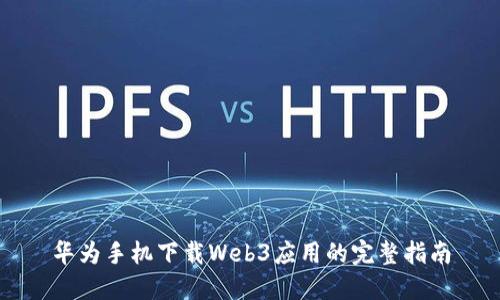 华为手机下载Web3应用的完整指南