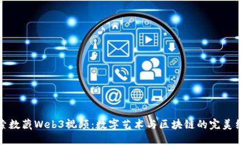 探索数藏Web3视频：数字艺术与区块链的完美结合