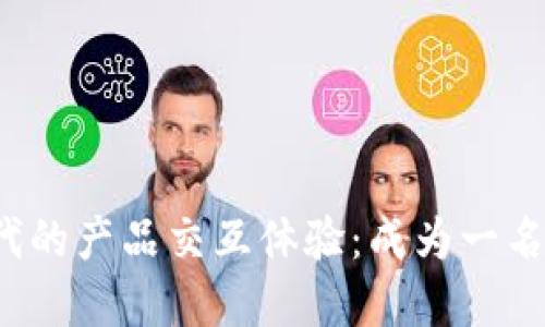 提升你在Web3时代的产品交互体验：成为一名优秀的交互体验师