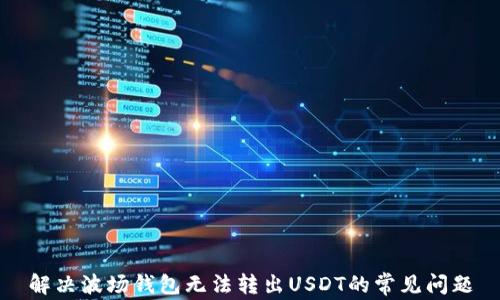 
解决波场钱包无法转出USDT的常见问题