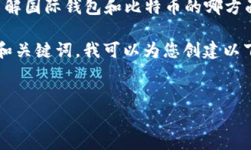 请您提供更具体的信息或问题，例如您想了解国际钱包和比特币的哪方面内容，我将非常乐意为您提供详尽的解答。

如果您想要一个关于“国际钱包比特币”的和关键词，我可以为您创建以下内容：

:
国际钱包如何安全存储与管理比特币