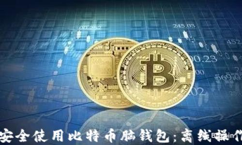 
如何安全使用比特币脑钱包：离线操作指南