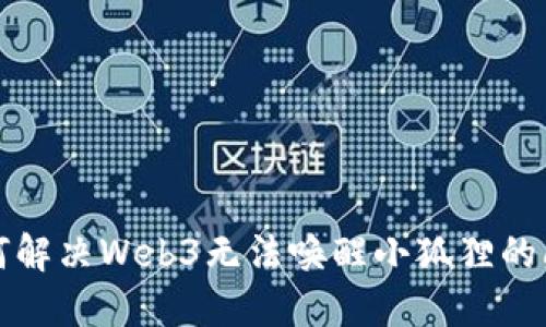 如何解决Web3无法唤醒小狐狸的问题