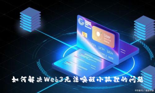 如何解决Web3无法唤醒小狐狸的问题