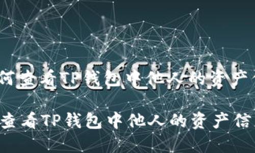 : 如何查看TP钱包中他人的资产信息？

如何查看TP钱包中他人的资产信息？