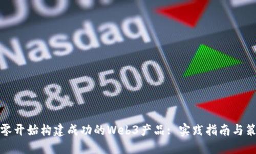 从零开始构建成功的Web3产品: 实践指南与策略