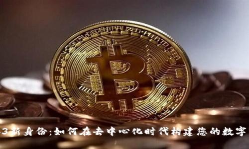 Web3新身份：如何在去中心化时代构建您的数字身份