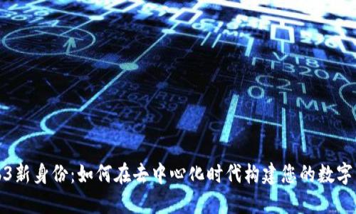 Web3新身份：如何在去中心化时代构建您的数字身份